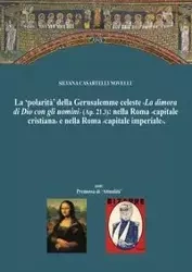La 'polarità' della Gerusalemme celeste La dimora di Dio con gli uomini nella Roma capitale cristiana e nella Nuova Roma capitale imperiale. - Silvana Novelli Casartelli