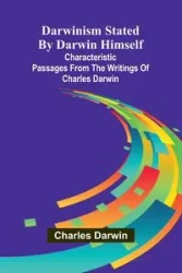 Darwinism Stated By Darwin Himself; Characteristic Passages From The Writings Of Charles Darwin - Darwin Charles