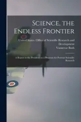 Science, the Endless Frontier; a Report to the President on a Program for Postwar Scientific Research - Bush Vannevar