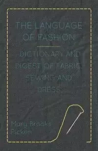 The Language of Fashion - Dictionary and Digest of Fabric, Sewing and Dress - Mary Brooks Picken