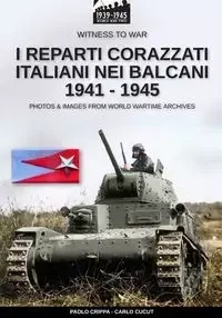 I reparti corazzati italiani nei Balcani 1941 - 1945 - Crippa Paolo