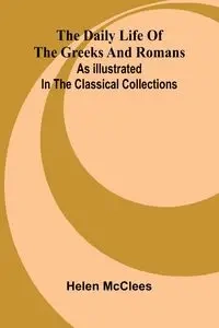The Daily Life Of The Greeks And Romans As Illustrated In The Classical Collections - Helen McClees