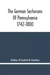 The German Sectarians Of Pennsylvania 1742-1800 - Julius Friedrich Sachse
