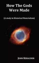 How the Gods Were Made (a Study in Historical Materialism). in Original Format. - John Keracher