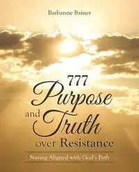 777 Purpose and Truth over Resistance - Barbanne Bainer