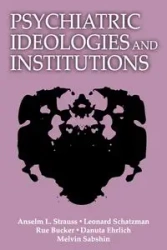 Psychiatric Ideologies and Institutions - Strauss Anselm L.