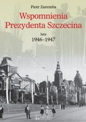 Wspomnienia Prezydenta Szczecina. Lata 1946-1947 - Piotr Zaremba