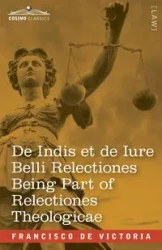 De Indis et de Iure Belli Relectiones Being Part of Relectiones Theologicae - Victoria Francisco de