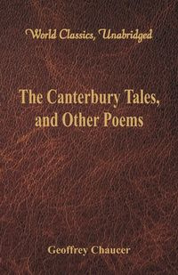 The Canterbury Tales, and Other Poems (World Classics, Unabridged) - Geoffrey Chaucer