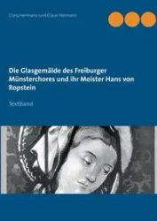 Die Glasgemälde des Freiburger Münsterchores und ihr Meister Hans von Ropstein - Clara Hermans
