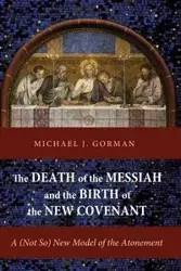 The Death of the Messiah and the Birth of the New Covenant - Michael J. Gorman