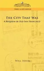 The City That Was, a Requiem of Old San Francisco - Irwin Will