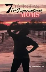 7 Confessions for Supernatural Moms - MoniQue Tiffany