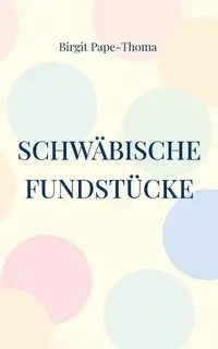 Schwäbische Fundstücke - Birgit Pape-Thoma