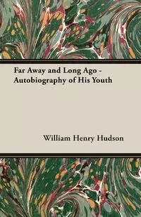 Far Away and Long Ago - Autobiography of His Youth - William Henry Hudson