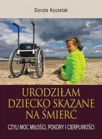 Urodziłam dziecko skazane na śmierć. Czyli moc... - Dorota Koszelak