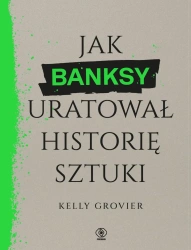 Jak Banksy uratował historię sztuki - Kelly Grovier