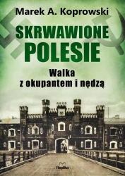 Skrwawione Polesie. W walce z okupantem i nędzą - Marek A. Koprowski