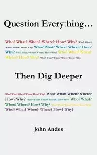 Question Everything... Then Dig Deeper - John Andes