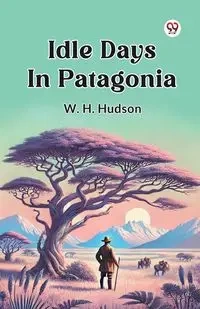 Idle Days In Patagonia - Hudson W. H.