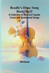 Beadle's Dime Song Book No. 5; A Collection of New and Popular Comic and Sentimental Songs. - Various