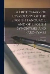 A Dictionary of Etymology of the English Language, and of English Synonymes and Paronymes - John Oswald