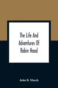 The Life And Adventures Of Robin Hood - B. John Marsh