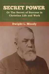 Secret Power or The Secret of Success in Christian Life and Work - Dwight Moody  L.