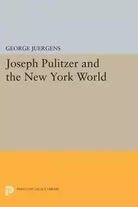 Joseph Pulitzer and the New York World - George Juergens