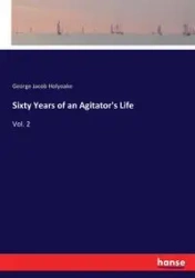 Sixty Years of an Agitator's Life - George Jacob Holyoake