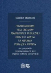 Ponadnarodowe sieci organów administracji publicznej oraz ich wpływ na krajowy porządek prawny - MATEUSZ BŁACHUCKI
