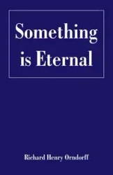 Something is Eternal - Richard Henry Orndorff