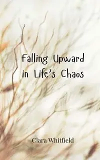 Falling Upward in Life's Chaos - Clara Whitfield