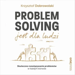 audiobook Problem Solving jest dla ludzi. Skuteczne rozwiązywanie problemów w każdym biznesie - Krzysztof Dobrowolski