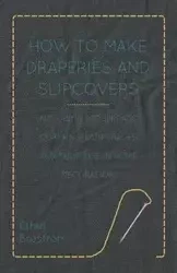How to Make Draperies and Slipcovers - Including Bedspreads, Curtains, Lampshades and Their Use in Home Decoration - Ethel Brostrom