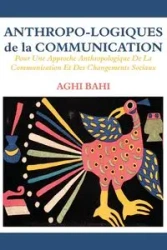 Anthropo-logiques de la Communication. Pour Une Approche Anthropologique De La Communication Et Des Changements Sociaux - Bahi Aghi