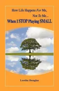 How Life Happens FOR Me, Not TO Me...When I STOP Playing SMALL - Douglas Leotha