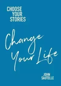 Choose Your Stories, Change Your Life - John Sautelle