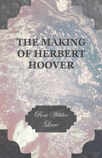 The Making Of Herbert Hoover - Lane Rose Wilder