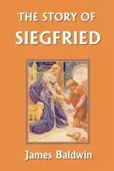 The Story of Siegfried (Yesterday's Classics) - James Baldwin