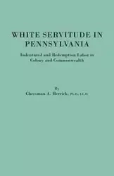 White Servitude in Pennsylvania. Indentured and Redemption Labor in Colony and Commonwealth - Herrick Cheesman A.