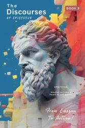 The Discourses of Epictetus (Book 3) - From Lesson To Action! - EPICTETUS