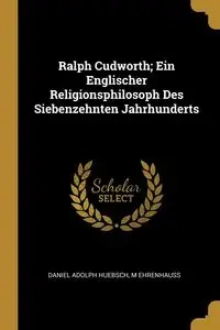 Ralph Cudworth; Ein Englischer Religionsphilosoph Des Siebenzehnten Jahrhunderts - Daniel Adolph Huebsch