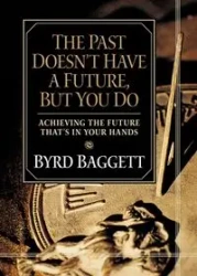 The Past Doesn't Have a Future, But You Do - Baggett Byrd