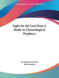 Light for the Last Days A Study in Chronological Prophecy - Guinness H. Grattan