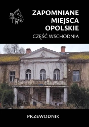 Zapomniane miejsca. Opolskie cz.wschodnia - praca zbiorowa