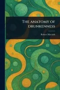 The Anatomy of Drunkenness - Robert Macnish