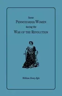 Some Pennsylvania Women During the War of the Revolution - William Henry Egle