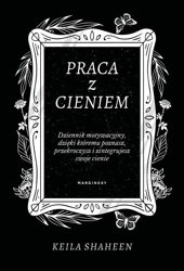 Praca z cieniem. Dziennik motywacyjny.. - Keila Shaheen, Barbara Łukomska