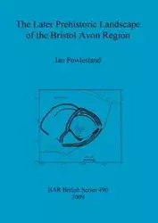 The Later Prehistoric Landscape of the Bristol Avon Region - Ian Powlesland